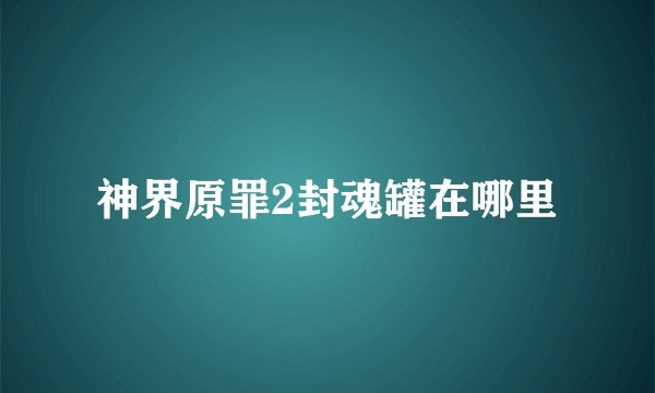 神界原罪2封魂罐在哪里