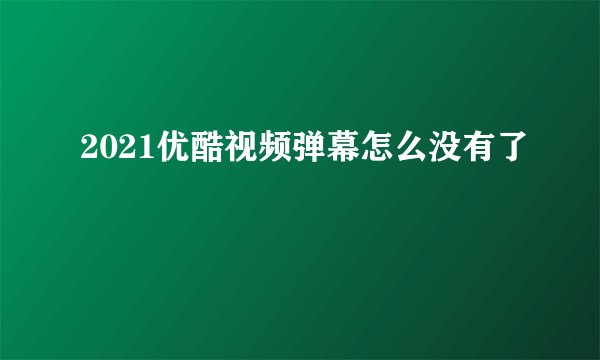 2021优酷视频弹幕怎么没有了