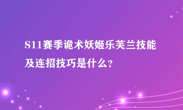 S11赛季诡术妖姬乐芙兰技能及连招技巧是什么？