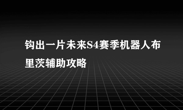钩出一片未来S4赛季机器人布里茨辅助攻略