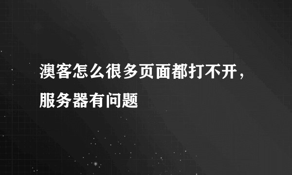 澳客怎么很多页面都打不开，服务器有问题