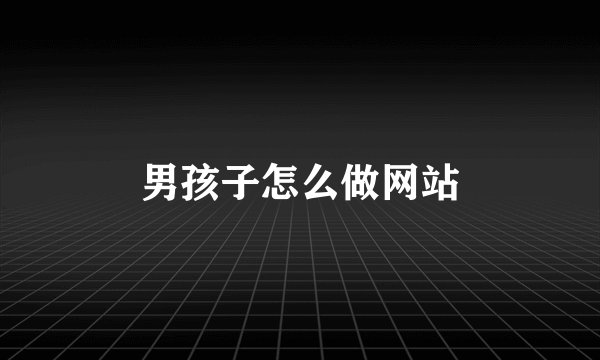 男孩子怎么做网站