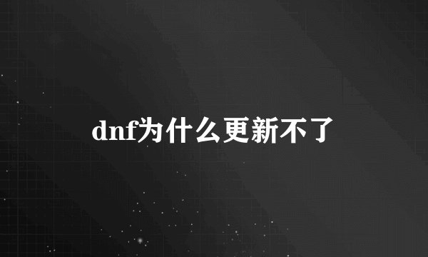 dnf为什么更新不了