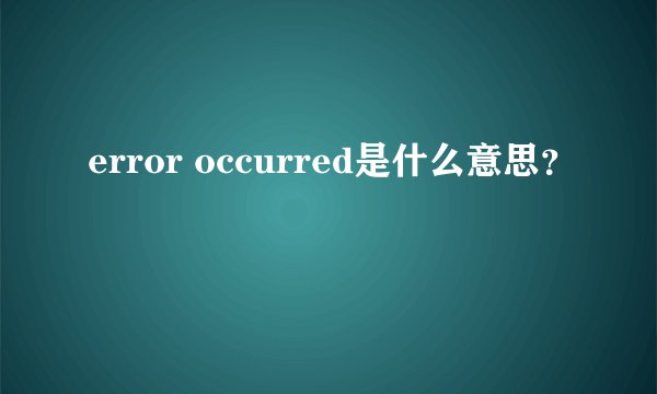error occurred是什么意思？