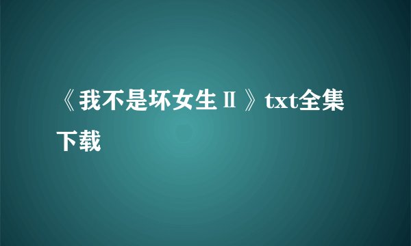 《我不是坏女生Ⅱ》txt全集下载