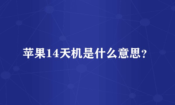 苹果14天机是什么意思？