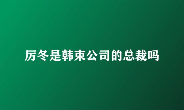 厉冬是韩束公司的总裁吗