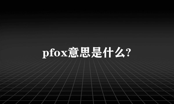 pfox意思是什么?