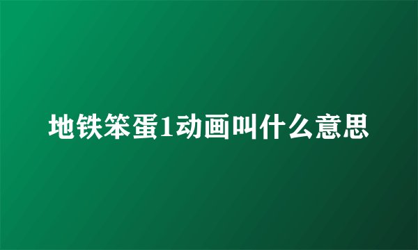 地铁笨蛋1动画叫什么意思