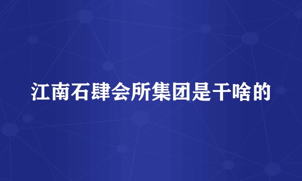 江南石肆会所集团是干啥的