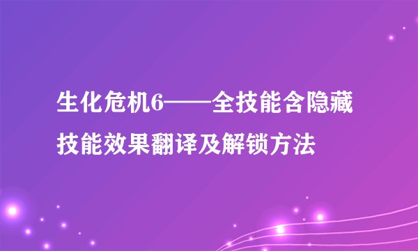 生化危机6——全技能含隐藏技能效果翻译及解锁方法