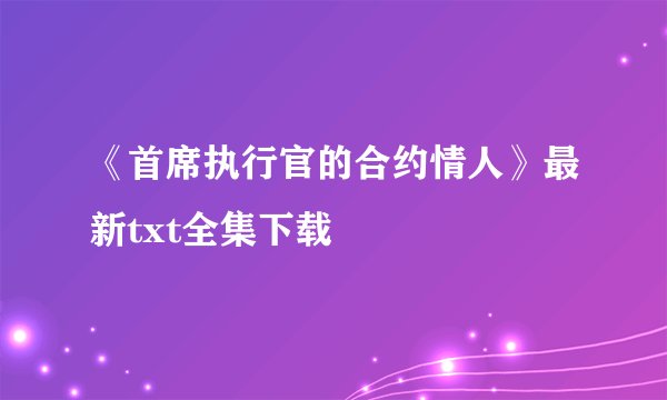 《首席执行官的合约情人》最新txt全集下载