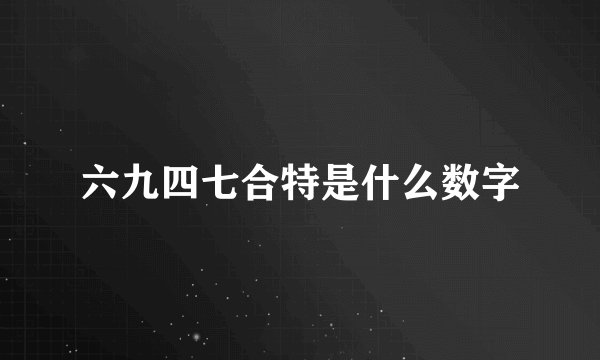 六九四七合特是什么数字