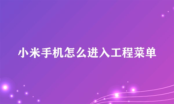小米手机怎么进入工程菜单