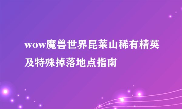 wow魔兽世界昆莱山稀有精英及特殊掉落地点指南
