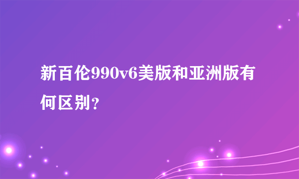 新百伦990v6美版和亚洲版有何区别？