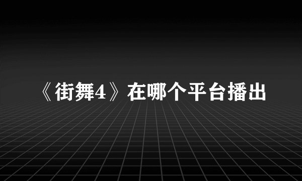 《街舞4》在哪个平台播出