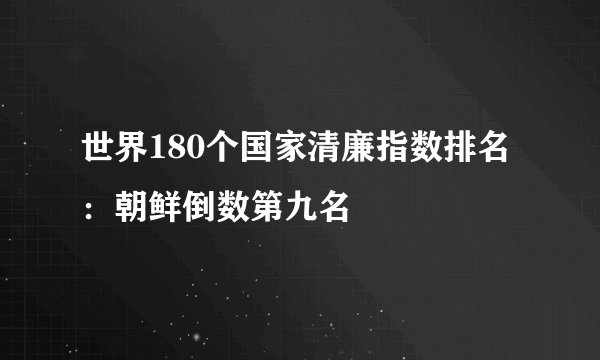 世界180个国家清廉指数排名：朝鲜倒数第九名