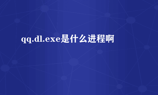 qq.dl.exe是什么进程啊