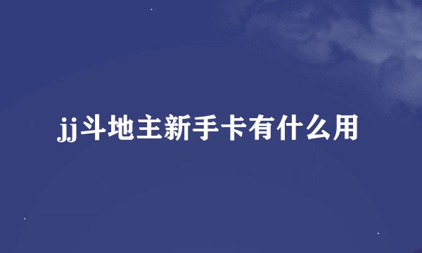 jj斗地主新手卡有什么用