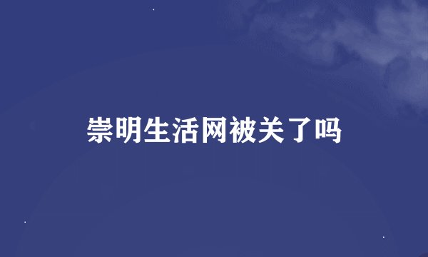 崇明生活网被关了吗