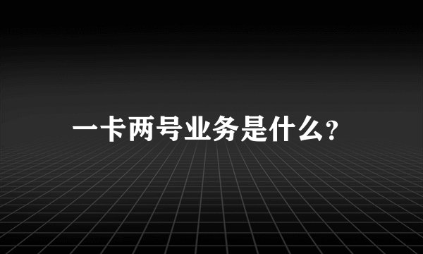 一卡两号业务是什么？