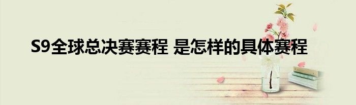 S9全球总决赛赛程是怎样的具体赛程