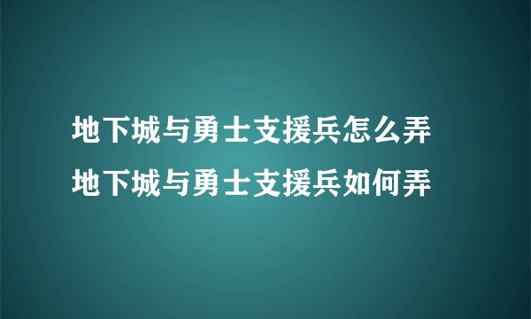 地下城与勇士支援兵怎么弄 地下城与勇士支援兵如何弄