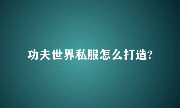 功夫世界私服怎么打造?