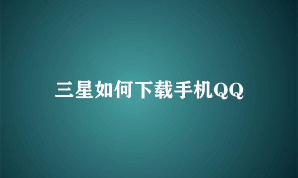 三星如何下载手机QQ