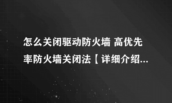 怎么关闭驱动防火墙 高优先率防火墙关闭法【详细介绍】-搜狗输入法