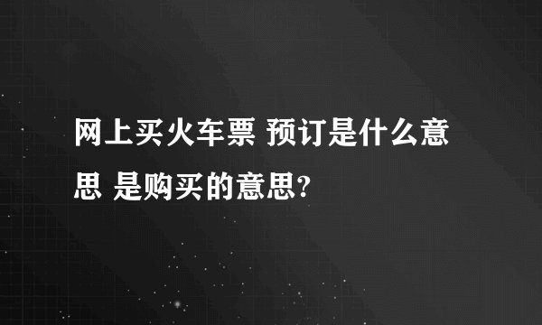 网上买火车票 预订是什么意思 是购买的意思?