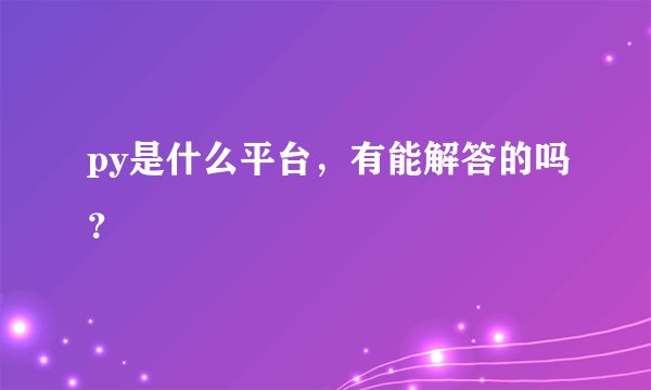 py是什么平台，有能解答的吗？