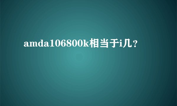 amda106800k相当于i几？