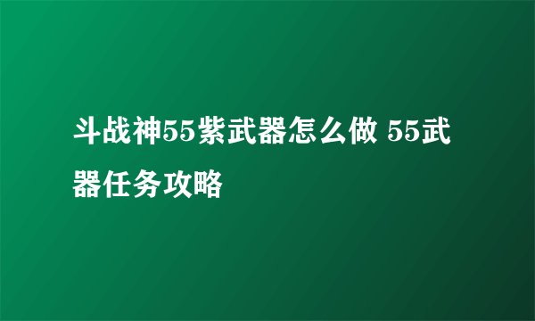 斗战神55紫武器怎么做 55武器任务攻略