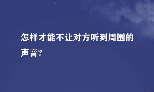 怎样才能不让对方听到周围的声音?
