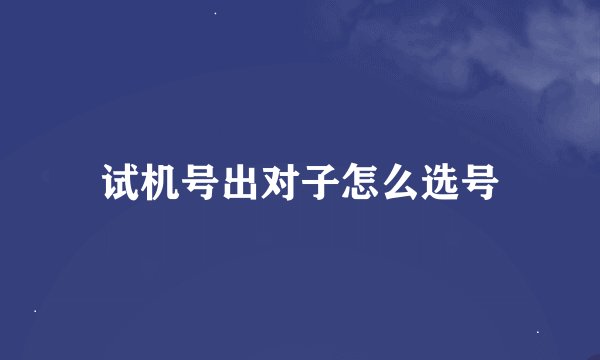 试机号出对子怎么选号