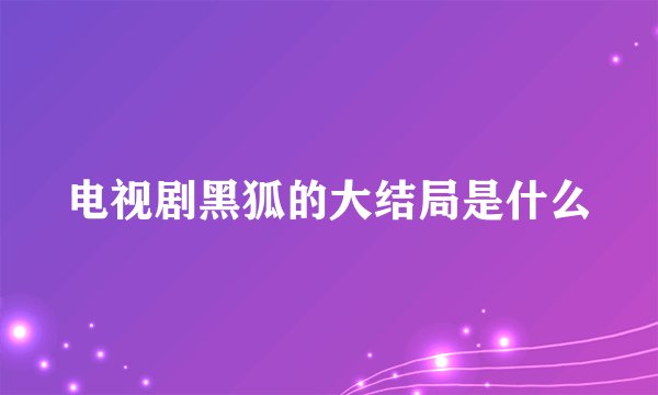 电视剧黑狐的大结局是什么
