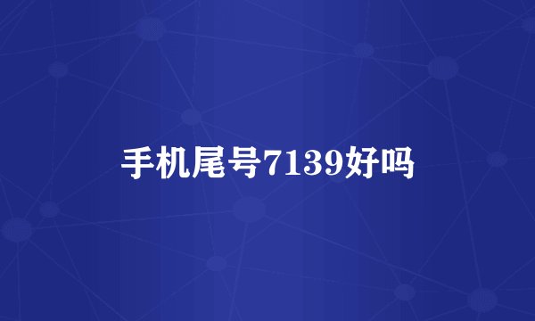 手机尾号7139好吗