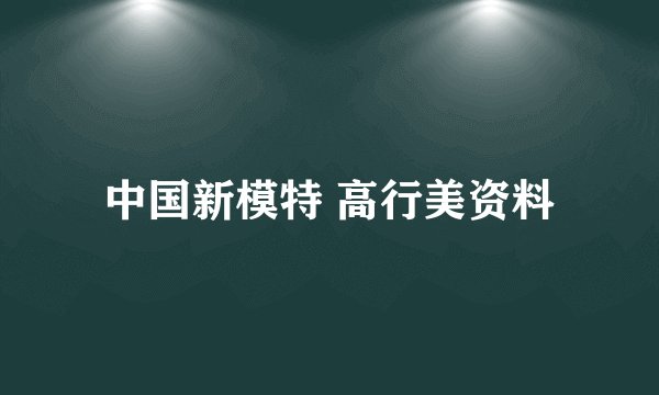 中国新模特 高行美资料