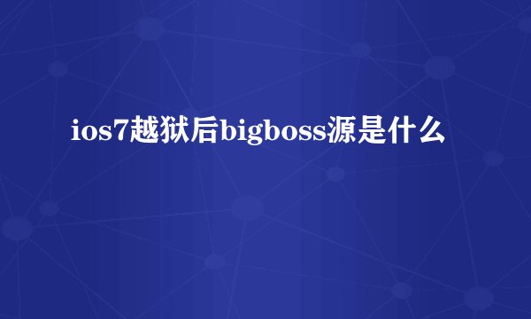 ios7越狱后bigboss源是什么