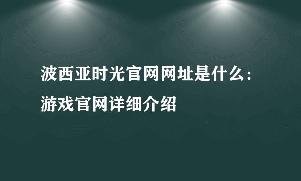 波西亚时光官网网址是什么：游戏官网详细介绍