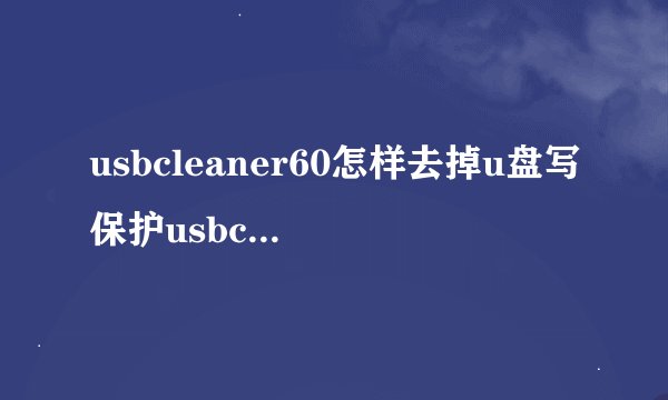 usbcleaner60怎样去掉u盘写保护usbcleaner
