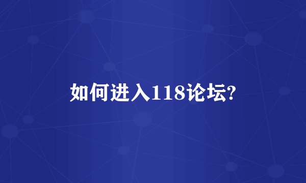 如何进入118论坛?