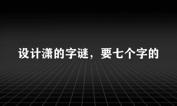 设计潇的字谜，要七个字的