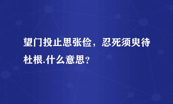 望门投止思张俭，忍死须臾待杜根.什么意思？