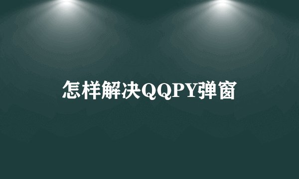 怎样解决QQPY弹窗