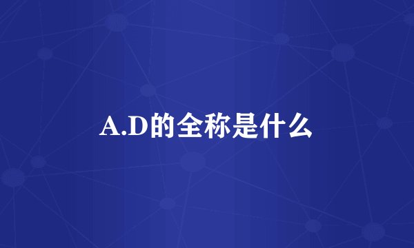 A.D的全称是什么