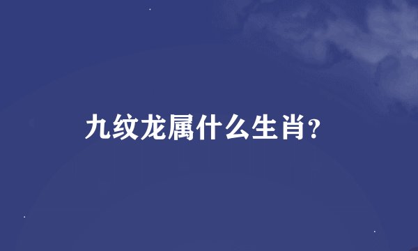 九纹龙属什么生肖？