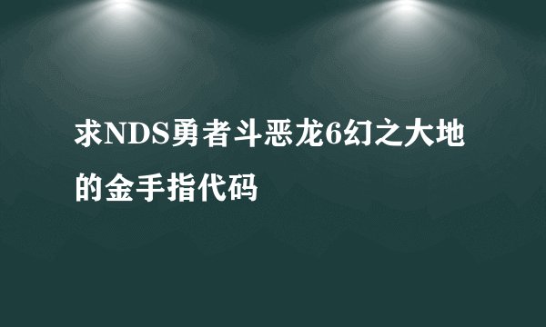 求NDS勇者斗恶龙6幻之大地的金手指代码